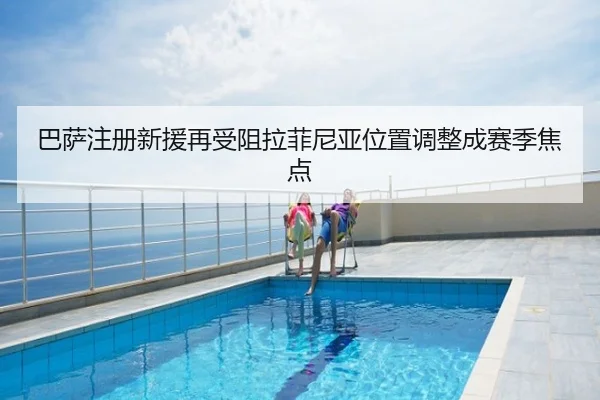 巴萨注册新援再受阻拉菲尼亚位置调整成赛季焦点
