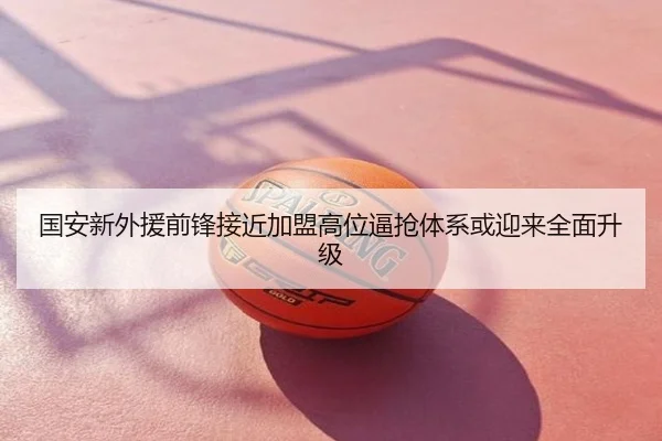 国安新外援前锋接近加盟高位逼抢体系或迎来全面升级